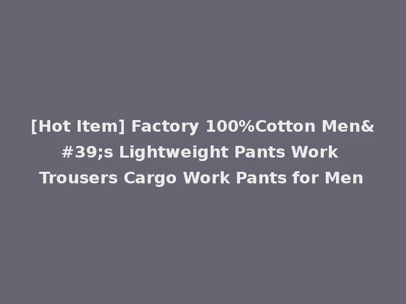 [Hot Item] Factory 100%Cotton Men's Lightweight Pants Work Trousers Cargo Work Pants for Men