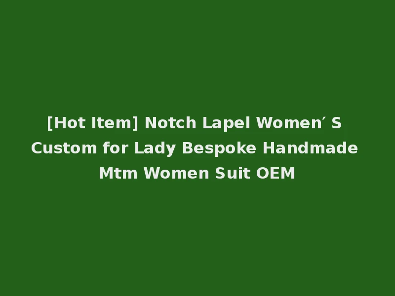 [Hot Item] Notch Lapel Women′ S Custom for Lady Bespoke Handmade Mtm Women Suit OEM