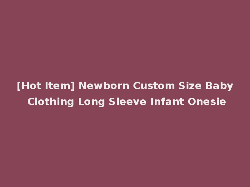 [Hot Item] Newborn Custom Size Baby Clothing Long Sleeve Infant Onesie