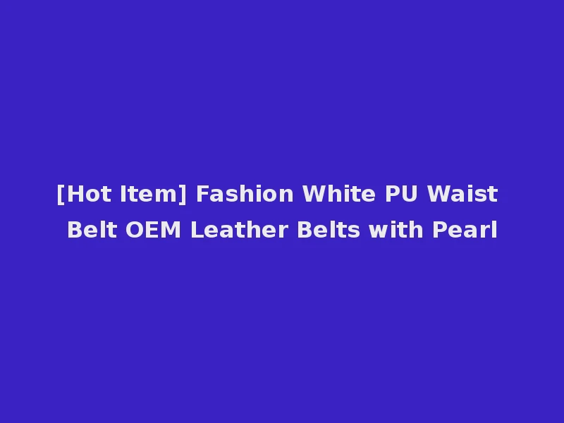 [Hot Item] Fashion White PU Waist Belt OEM Leather Belts with Pearl