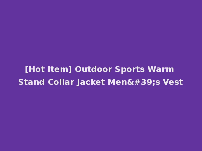 [Hot Item] Outdoor Sports Warm Stand Collar Jacket Men's Vest