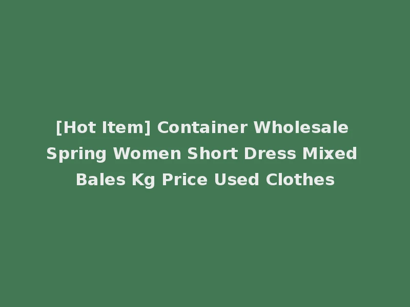 [Hot Item] Container Wholesale Spring Women Short Dress Mixed Bales Kg Price Used Clothes
