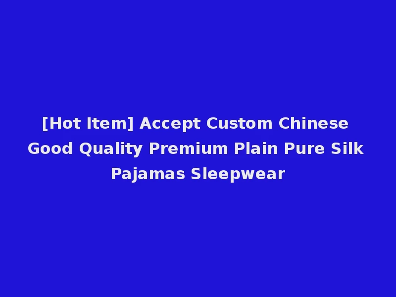 [Hot Item] Accept Custom Chinese Good Quality Premium Plain Pure Silk Pajamas Sleepwear