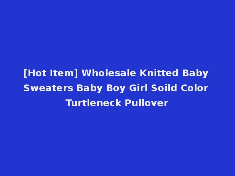 [Hot Item] Wholesale Knitted Baby Sweaters Baby Boy Girl Soild Color Turtleneck Pullover