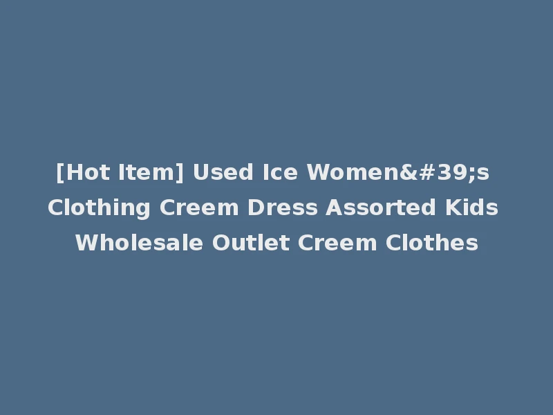 [Hot Item] Used Ice Women's Clothing Creem Dress Assorted Kids Wholesale Outlet Creem Clothes