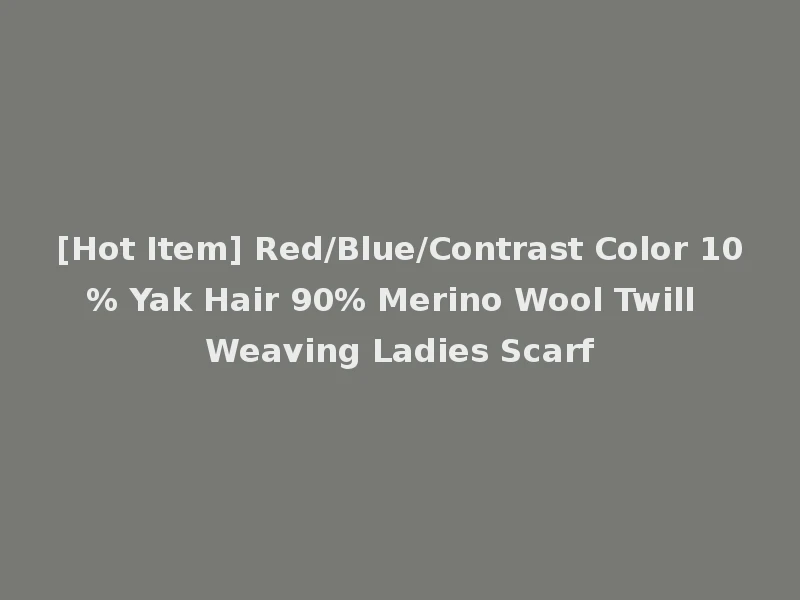 [Hot Item] Red/Blue/Contrast Color 10% Yak Hair 90% Merino Wool Twill Weaving Ladies Scarf
