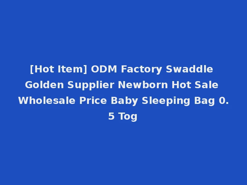 [Hot Item] ODM Factory Swaddle Golden Supplier Newborn Hot Sale Wholesale Price Baby Sleeping Bag 0.5 Tog