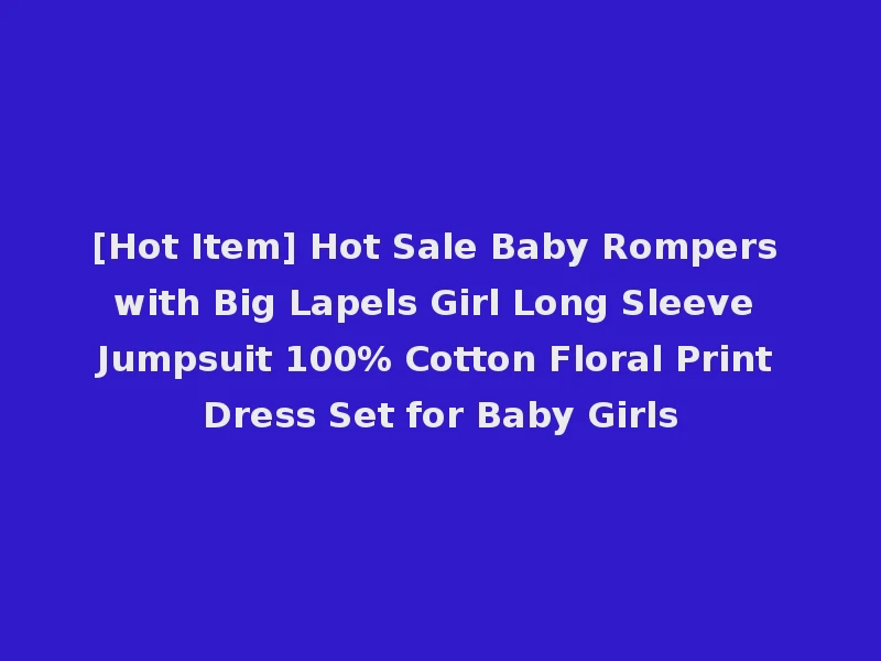 [Hot Item] Hot Sale Baby Rompers with Big Lapels Girl Long Sleeve Jumpsuit 100% Cotton Floral Print Dress Set for Baby Girls