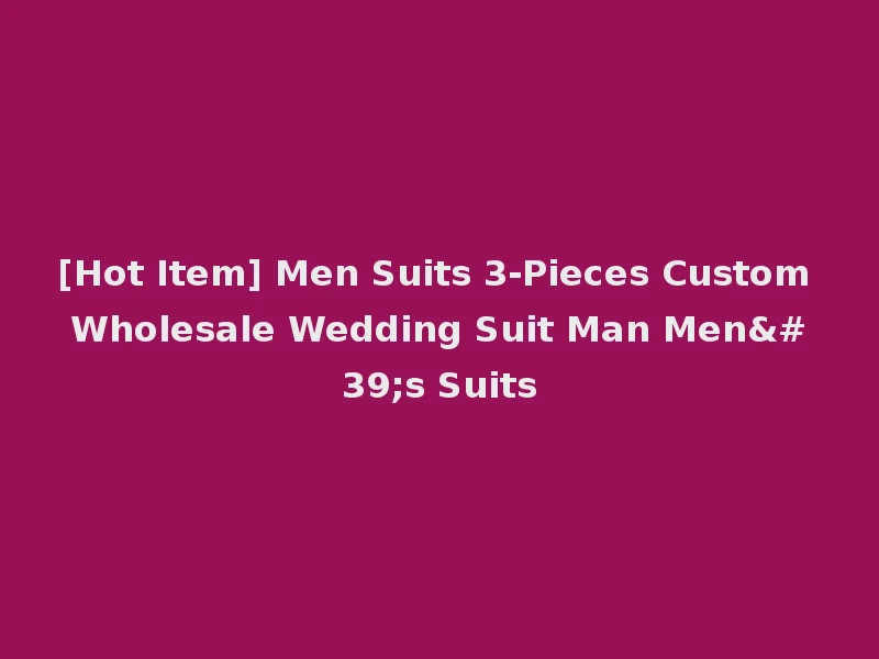 [Hot Item] Men Suits 3-Pieces Custom Wholesale Wedding Suit Man Men's Suits