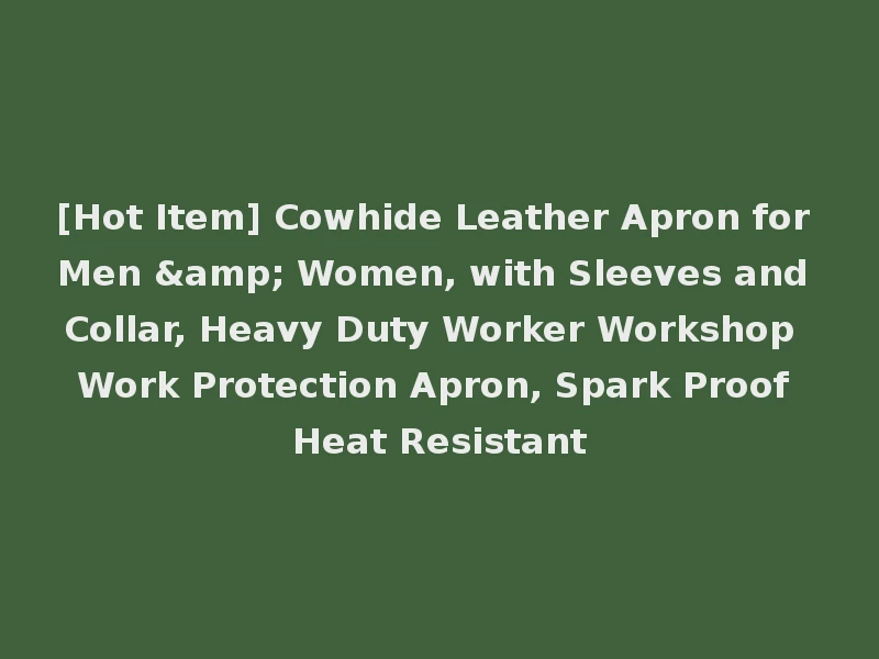 [Hot Item] Cowhide Leather Apron for Men & Women, with Sleeves and Collar, Heavy Duty Worker Workshop Work Protection Apron, Spark Proof Heat Resistant
