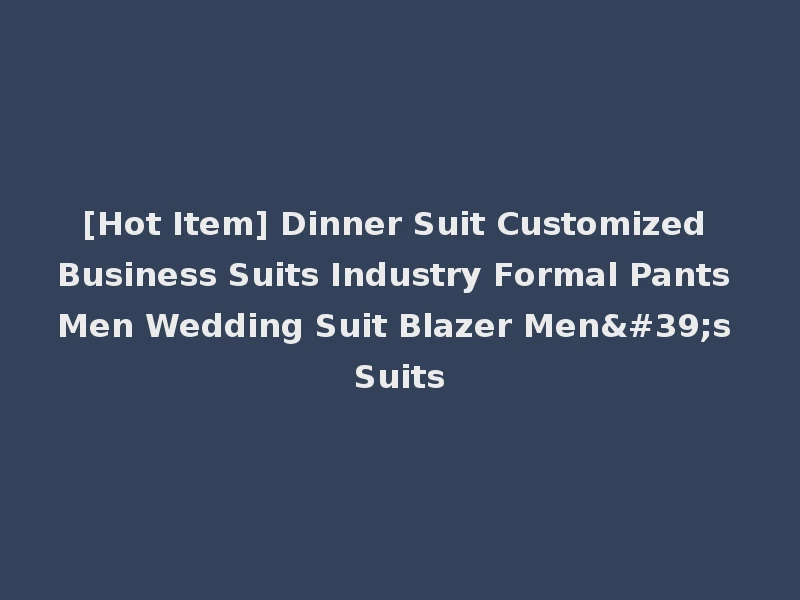[Hot Item] Dinner Suit Customized Business Suits Industry Formal Pants Men Wedding Suit Blazer Men's Suits