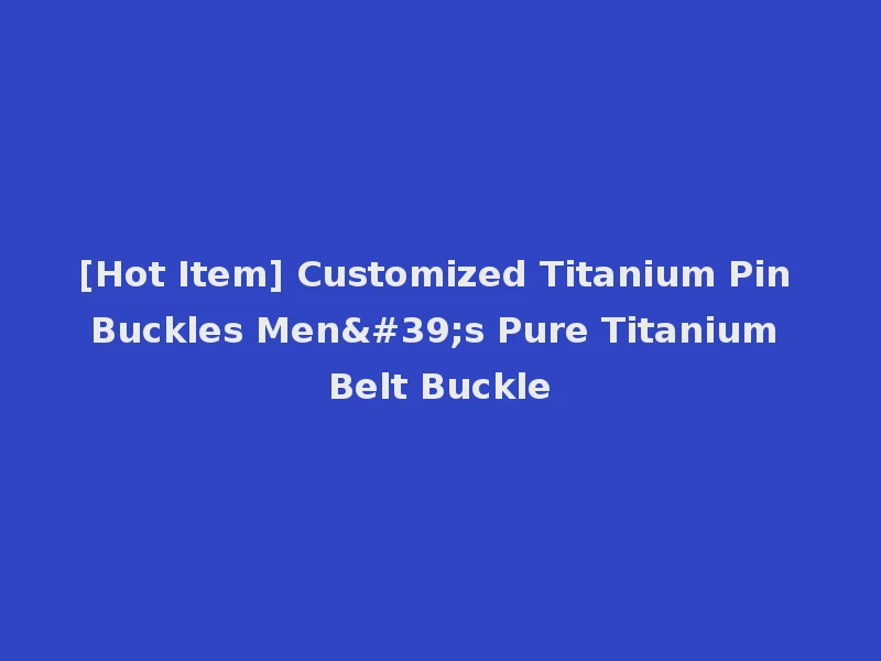 [Hot Item] Customized Titanium Pin Buckles Men's Pure Titanium Belt Buckle