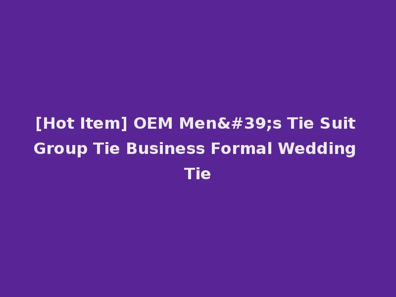 [Hot Item] OEM Men's Tie Suit Group Tie Business Formal Wedding Tie