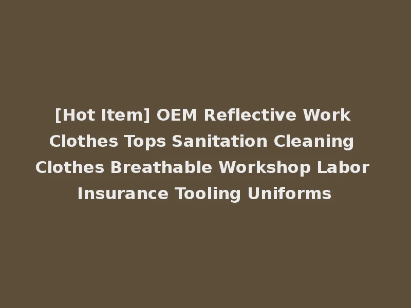 [Hot Item] OEM Reflective Work Clothes Tops Sanitation Cleaning Clothes Breathable Workshop Labor Insurance Tooling Uniforms