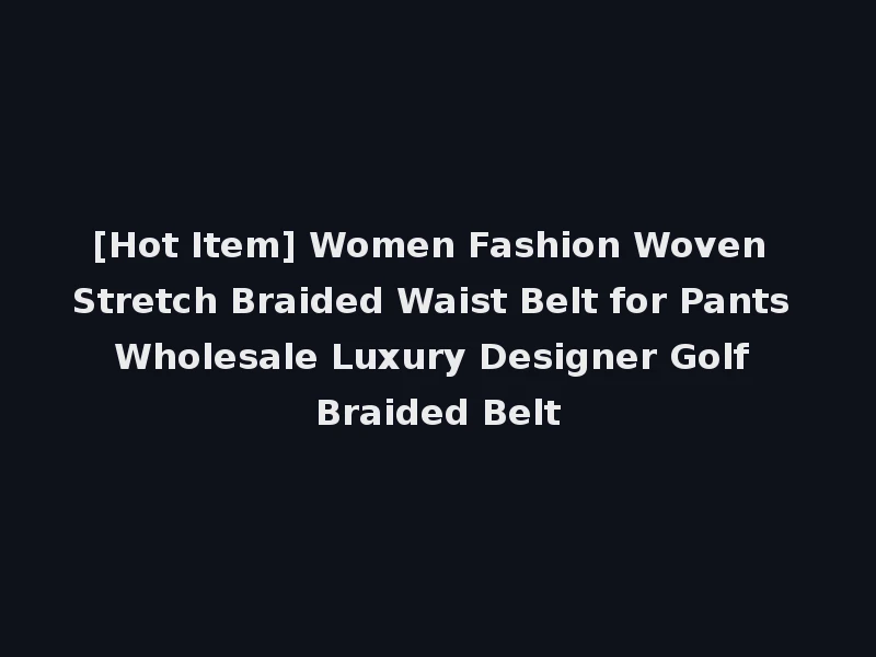[Hot Item] Women Fashion Woven Stretch Braided Waist Belt for Pants Wholesale Luxury Designer Golf Braided Belt