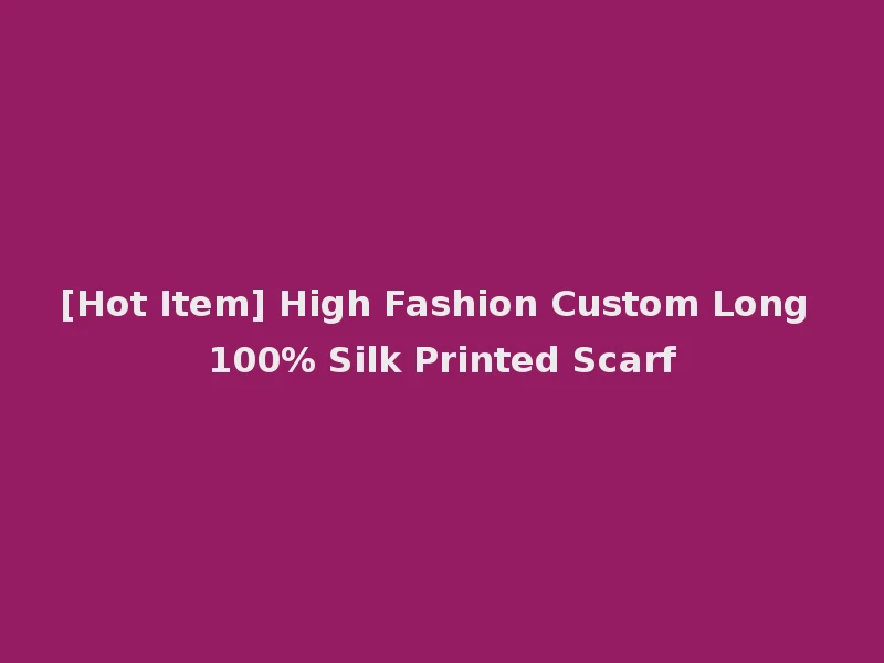 [Hot Item] High Fashion Custom Long 100% Silk Printed Scarf