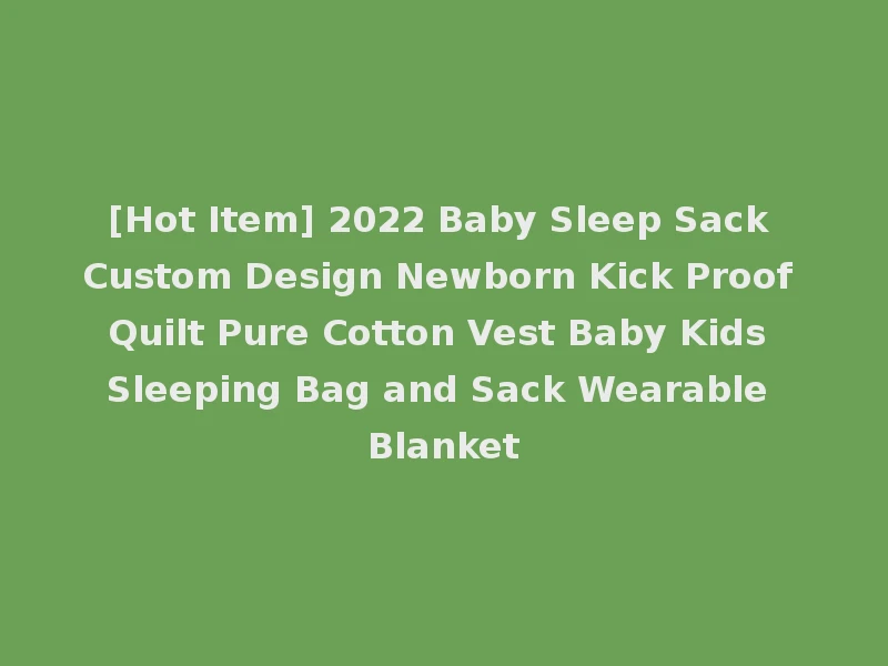 [Hot Item] 2022 Baby Sleep Sack Custom Design Newborn Kick Proof Quilt Pure Cotton Vest Baby Kids Sleeping Bag and Sack Wearable Blanket