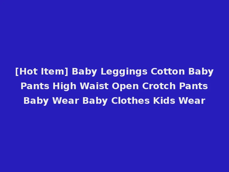 [Hot Item] Baby Leggings Cotton Baby Pants High Waist Open Crotch Pants Baby Wear Baby Clothes Kids Wear
