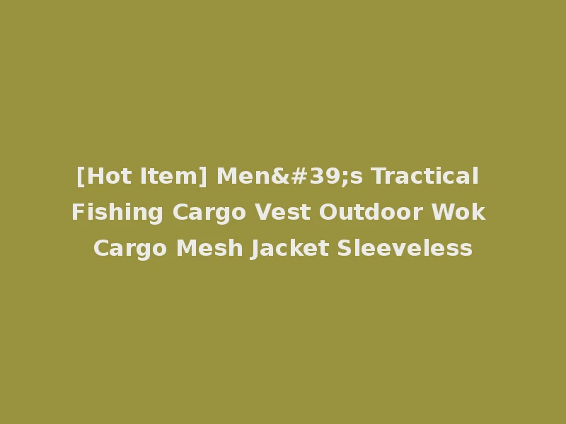 [Hot Item] Men's Tractical Fishing Cargo Vest Outdoor Wok Cargo Mesh Jacket Sleeveless