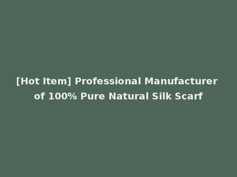 [Hot Item] Professional Manufacturer of 100% Pure Natural Silk Scarf