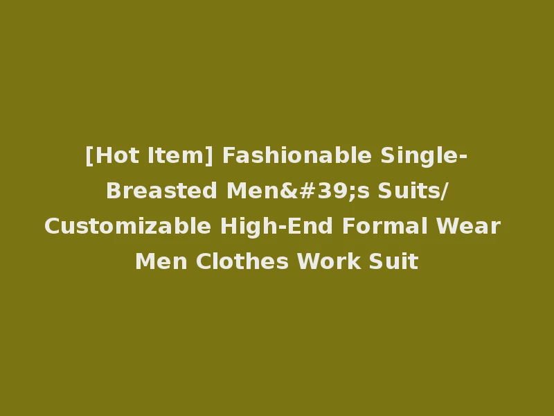 [Hot Item] Fashionable Single-Breasted Men's Suits/Customizable High-End Formal Wear Men Clothes Work Suit