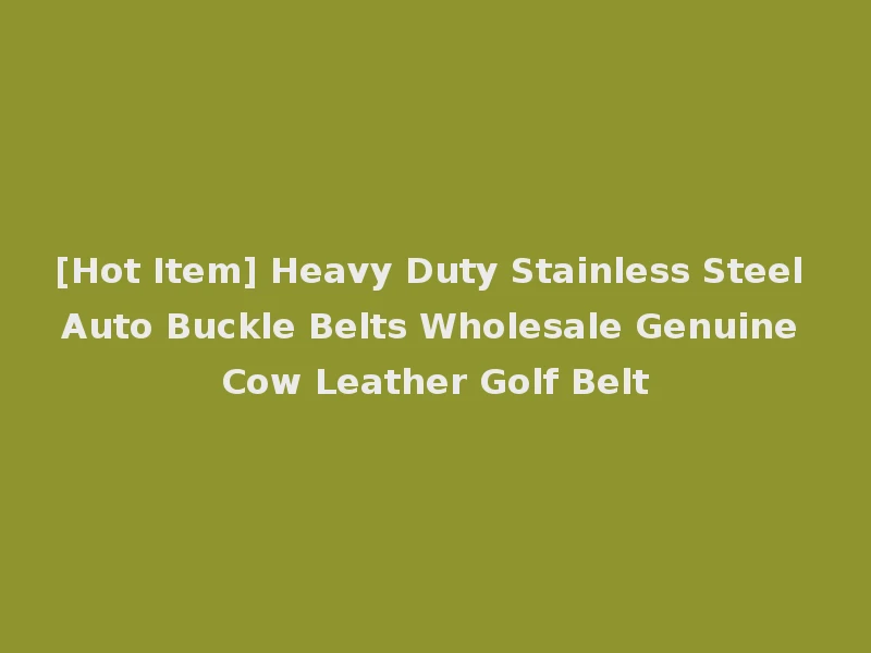 [Hot Item] Heavy Duty Stainless Steel Auto Buckle Belts Wholesale Genuine Cow Leather Golf Belt