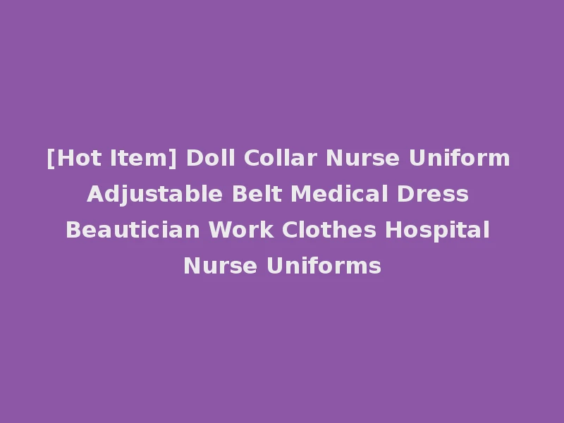 [Hot Item] Doll Collar Nurse Uniform Adjustable Belt Medical Dress Beautician Work Clothes Hospital Nurse Uniforms