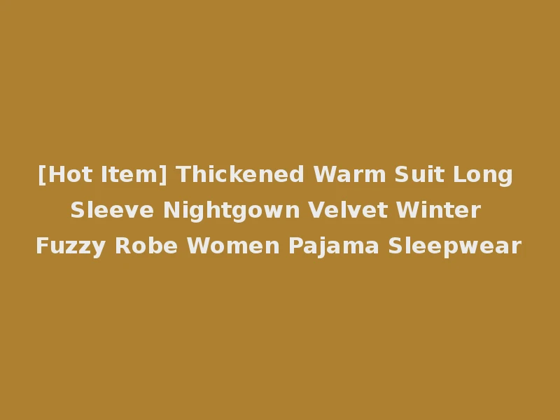 [Hot Item] Thickened Warm Suit Long Sleeve Nightgown Velvet Winter Fuzzy Robe Women Pajama Sleepwear