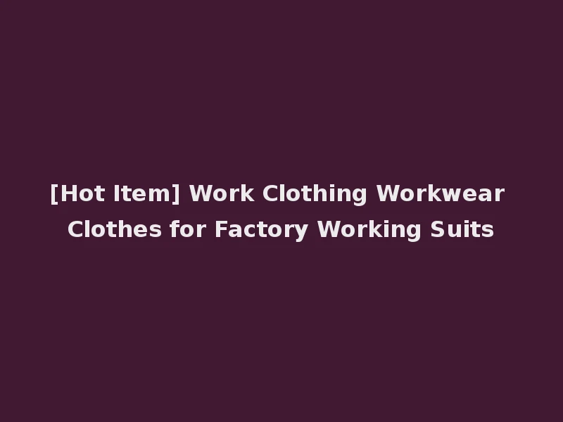 [Hot Item] Work Clothing Workwear Clothes for Factory Working Suits