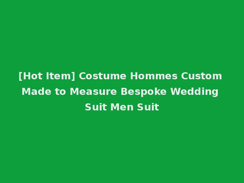 [Hot Item] Costume Hommes Custom Made to Measure Bespoke Wedding Suit Men Suit