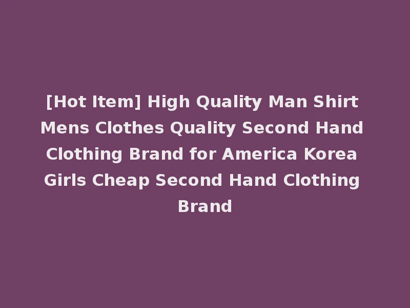 [Hot Item] High Quality Man Shirt Mens Clothes Quality Second Hand Clothing Brand for America Korea Girls Cheap Second Hand Clothing Brand