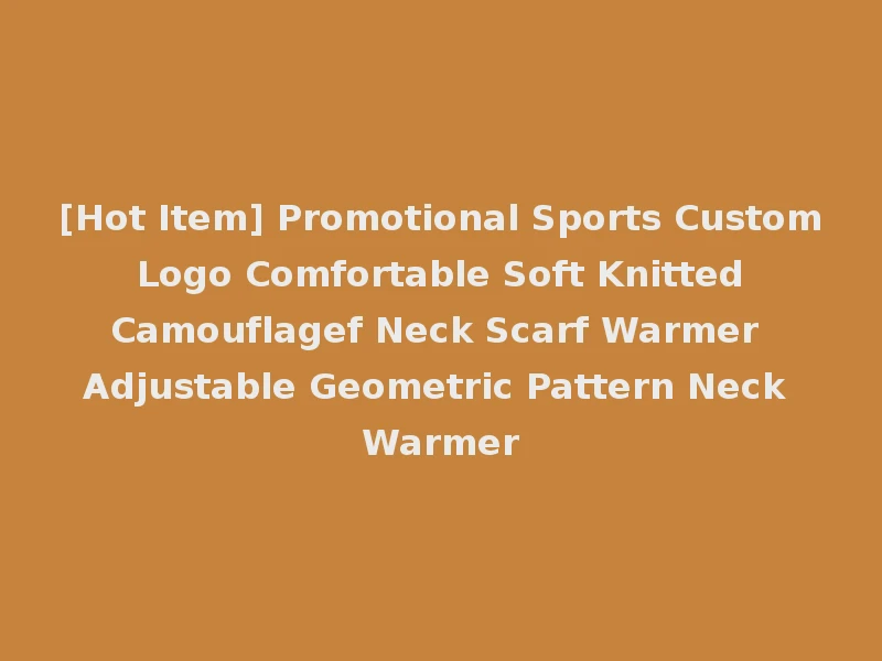 [Hot Item] Promotional Sports Custom Logo Comfortable Soft Knitted Camouflagef Neck Scarf Warmer Adjustable Geometric Pattern Neck Warmer