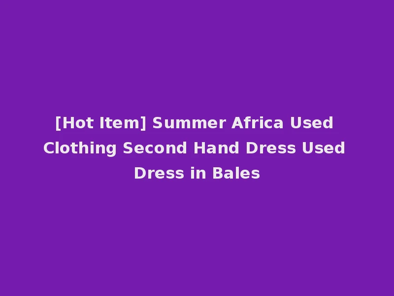 [Hot Item] Summer Africa Used Clothing Second Hand Dress Used Dress in Bales