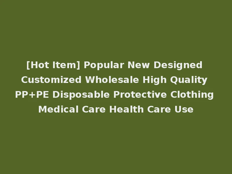 [Hot Item] Popular New Designed Customized Wholesale High Quality PP+PE Disposable Protective Clothing Medical Care Health Care Use