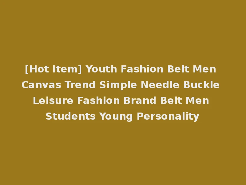 [Hot Item] Youth Fashion Belt Men Canvas Trend Simple Needle Buckle Leisure Fashion Brand Belt Men Students Young Personality
