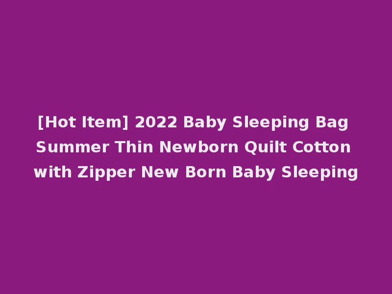 [Hot Item] 2022 Baby Sleeping Bag Summer Thin Newborn Quilt Cotton with Zipper New Born Baby Sleeping