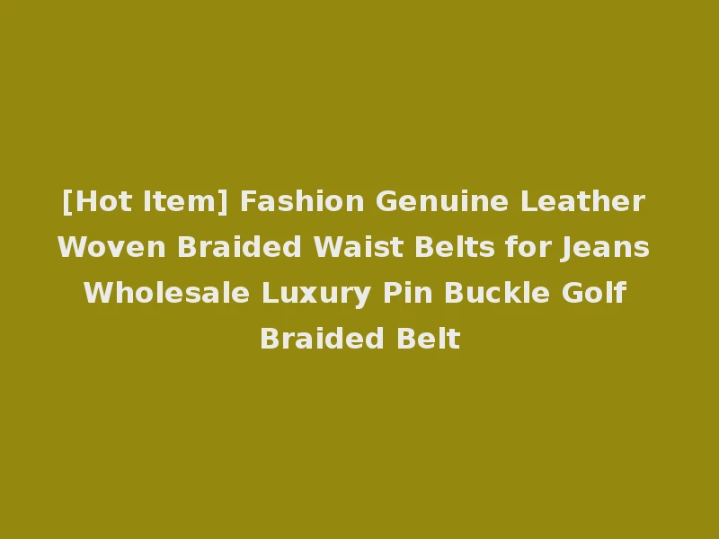 [Hot Item] Fashion Genuine Leather Woven Braided Waist Belts for Jeans Wholesale Luxury Pin Buckle Golf Braided Belt