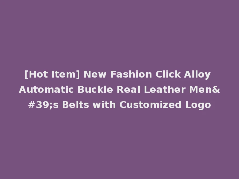 [Hot Item] New Fashion Click Alloy Automatic Buckle Real Leather Men's Belts with Customized Logo