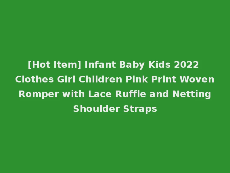 [Hot Item] Infant Baby Kids 2022 Clothes Girl Children Pink Print Woven Romper with Lace Ruffle and Netting Shoulder Straps