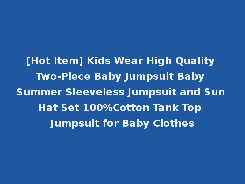 [Hot Item] Kids Wear High Quality Two-Piece Baby Jumpsuit Baby Summer Sleeveless Jumpsuit and Sun Hat Set 100%Cotton Tank Top Jumpsuit for Baby Clothes