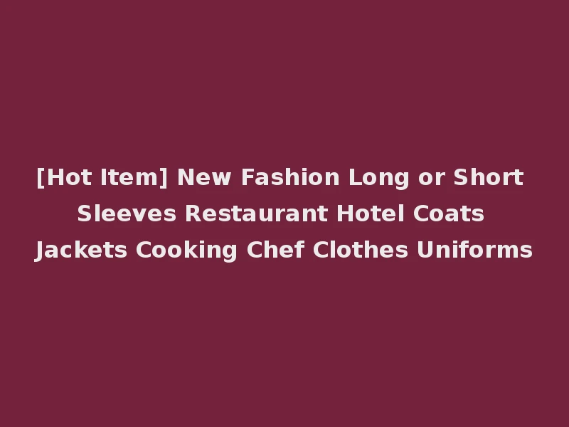 [Hot Item] New Fashion Long or Short Sleeves Restaurant Hotel Coats Jackets Cooking Chef Clothes Uniforms