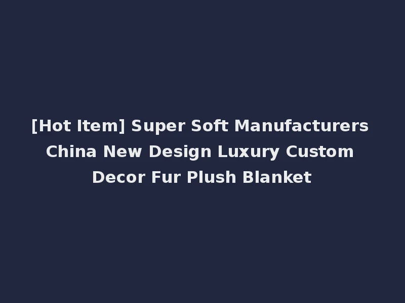 [Hot Item] Super Soft Manufacturers China New Design Luxury Custom Decor Fur Plush Blanket
