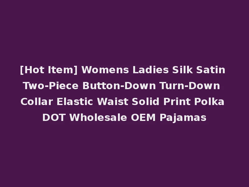[Hot Item] Womens Ladies Silk Satin Two-Piece Button-Down Turn-Down Collar Elastic Waist Solid Print Polka DOT Wholesale OEM Pajamas