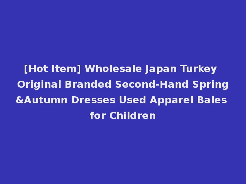 [Hot Item] Wholesale Japan Turkey Original Branded Second-Hand Spring&Autumn Dresses Used Apparel Bales for Children