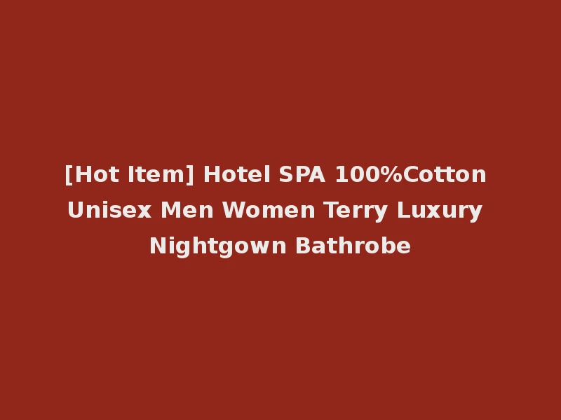 [Hot Item] Hotel SPA 100%Cotton Unisex Men Women Terry Luxury Nightgown Bathrobe