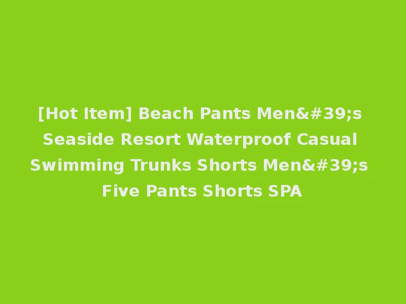 [Hot Item] Beach Pants Men's Seaside Resort Waterproof Casual Swimming Trunks Shorts Men's Five Pants Shorts SPA