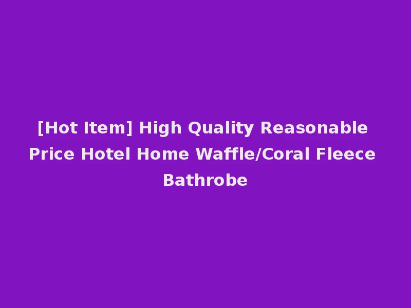 [Hot Item] High Quality Reasonable Price Hotel Home Waffle/Coral Fleece Bathrobe