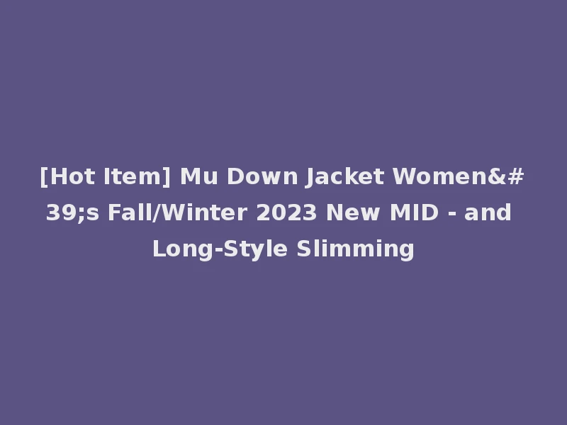 [Hot Item] Mu Down Jacket Women's Fall/Winter 2023 New MID - and Long-Style Slimming