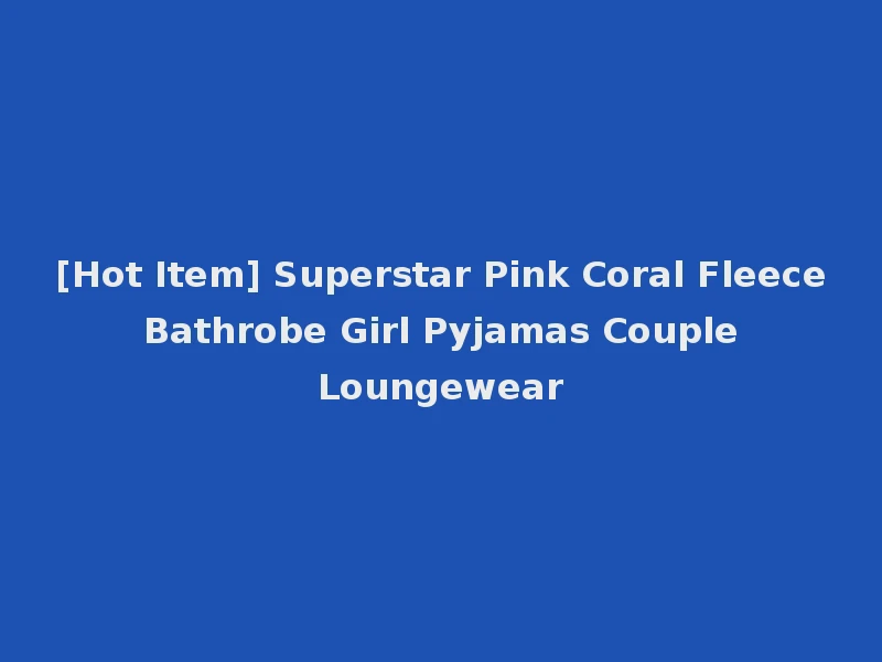 [Hot Item] Superstar Pink Coral Fleece Bathrobe Girl Pyjamas Couple Loungewear