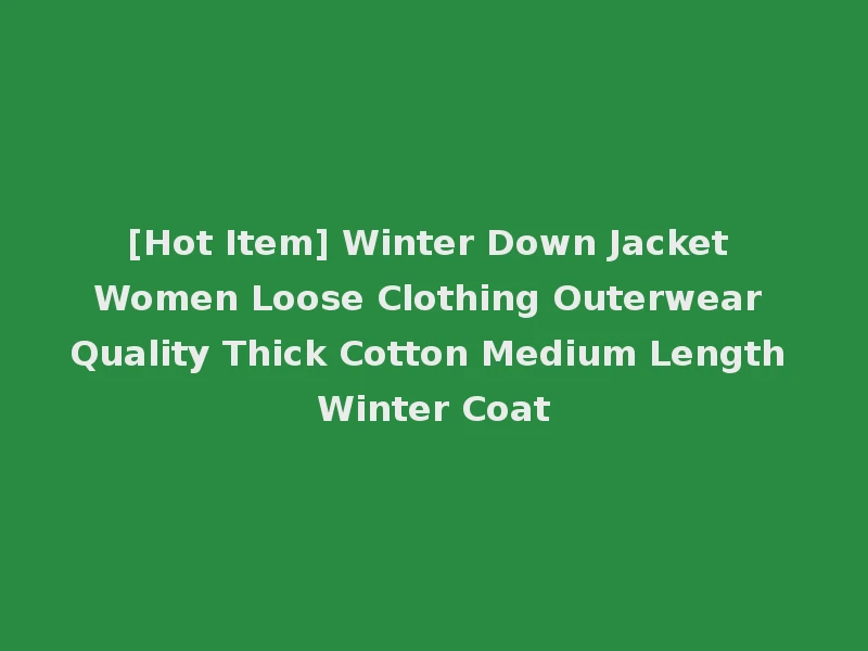 [Hot Item] Winter Down Jacket Women Loose Clothing Outerwear Quality Thick Cotton Medium Length Winter Coat